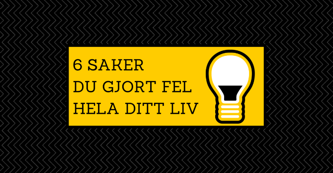 6 saker du har gjort fel i hela ditt liv 6 saker du har gjort fel i hela ditt liv