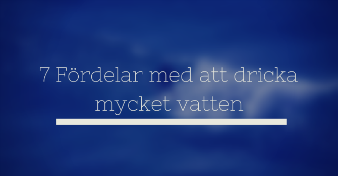 7 Fördelar med att dricka mycket vatten